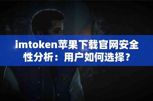 imtoken苹果下载官网安全性分析：用户如何选择？