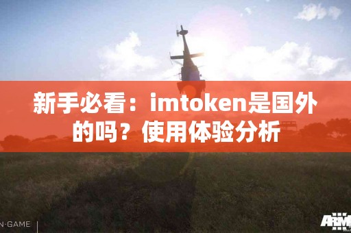 新手必看：imtoken是国外的吗？使用体验分析