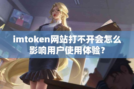 imtoken网站打不开会怎么影响用户使用体验？