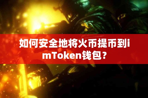 如何安全地将火币提币到imToken钱包？