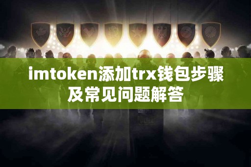 imtoken添加trx钱包步骤及常见问题解答