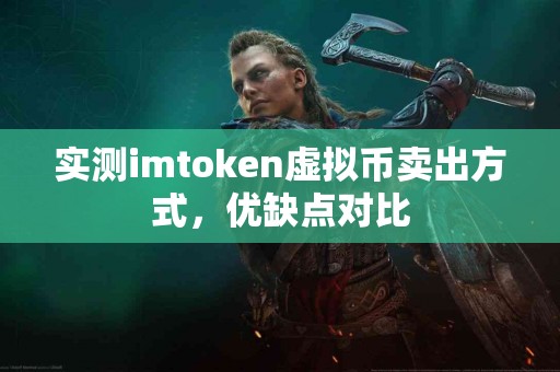 实测imtoken虚拟币卖出方式，优缺点对比