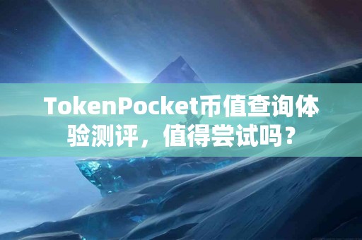 TokenPocket币值查询体验测评，值得尝试吗？