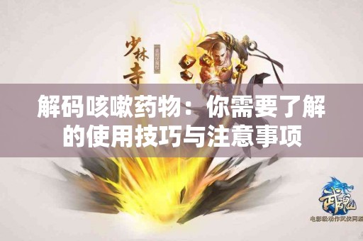 解码咳嗽药物：你需要了解的使用技巧与注意事项