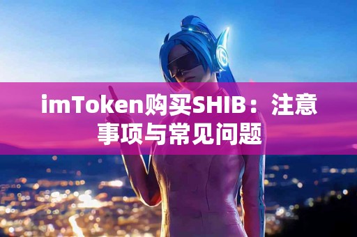 imToken购买SHIB：注意事项与常见问题