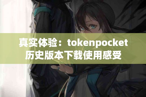 真实体验：tokenpocket历史版本下载使用感受