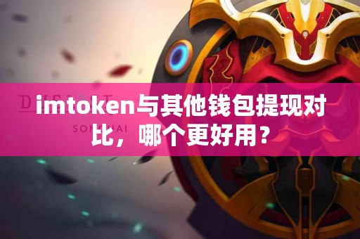 imtoken与其他钱包提现对比，哪个更好用？