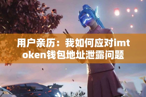 用户亲历：我如何应对imtoken钱包地址泄露问题