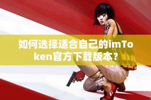 如何选择适合自己的imToken官方下载版本？