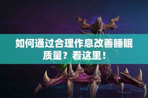 如何通过合理作息改善睡眠质量？看这里！