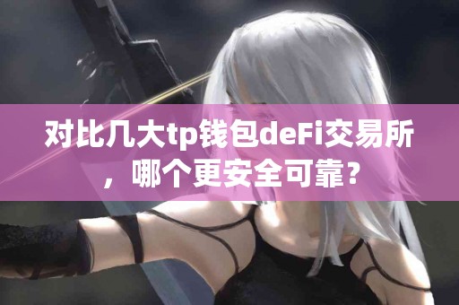 对比几大tp钱包deFi交易所，哪个更安全可靠？