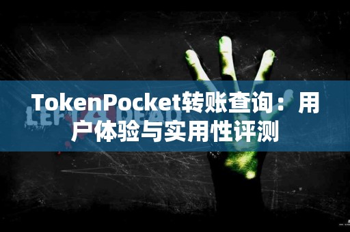 TokenPocket转账查询：用户体验与实用性评测