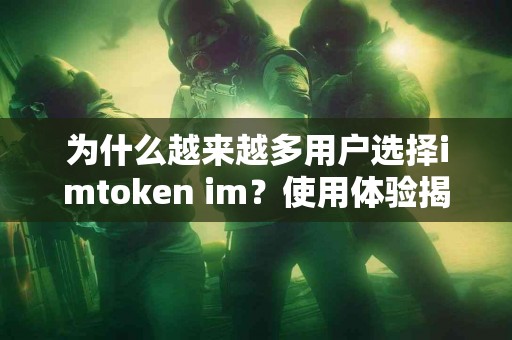为什么越来越多用户选择imtoken im？使用体验揭秘