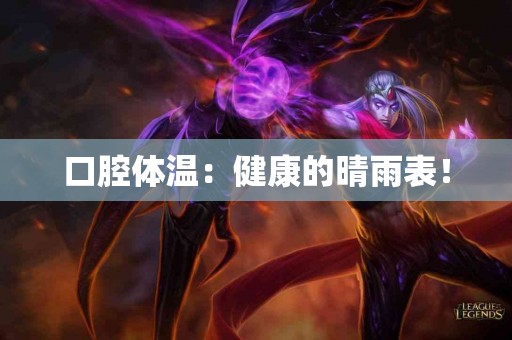 口腔体温：健康的晴雨表！