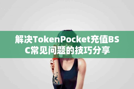 解决TokenPocket充值BSC常见问题的技巧分享