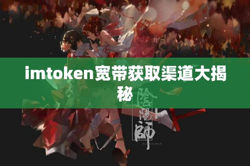 imtoken宽带获取渠道大揭秘
