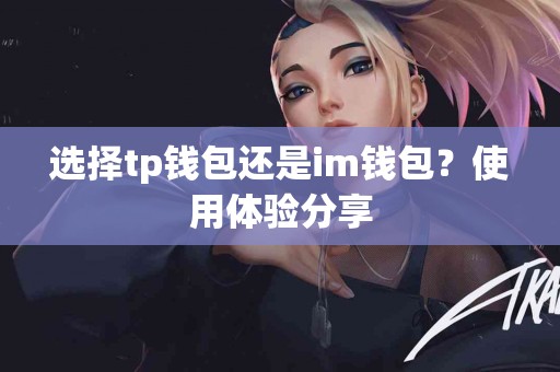 选择tp钱包还是im钱包？使用体验分享