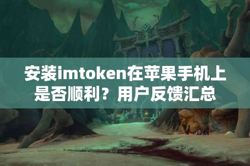 安装imtoken在苹果手机上是否顺利？用户反馈汇总