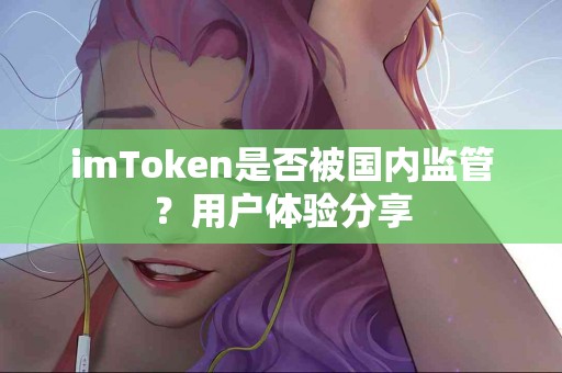imToken是否被国内监管？用户体验分享