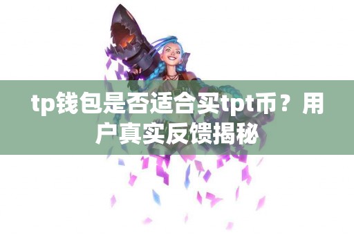 tp钱包是否适合买tpt币？用户真实反馈揭秘