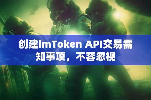 创建imToken API交易需知事项，不容忽视