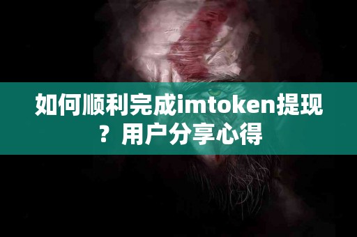 如何顺利完成imtoken提现？用户分享心得