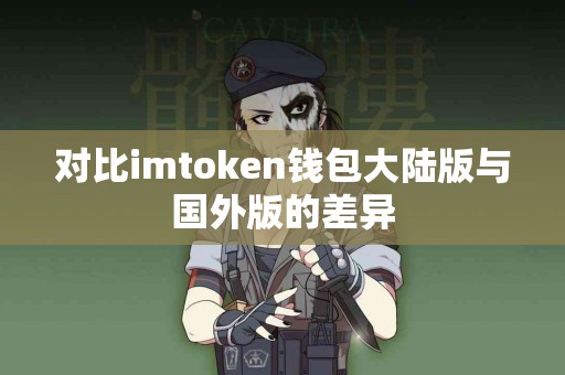 对比imtoken钱包大陆版与国外版的差异