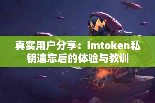 真实用户分享：imtoken私钥遗忘后的体验与教训