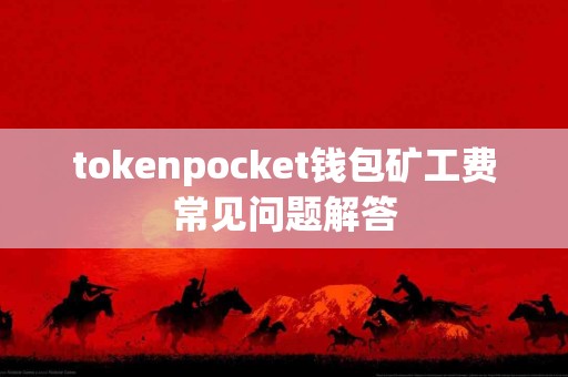 tokenpocket钱包矿工费常见问题解答