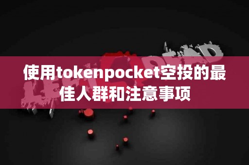使用tokenpocket空投的最佳人群和注意事项