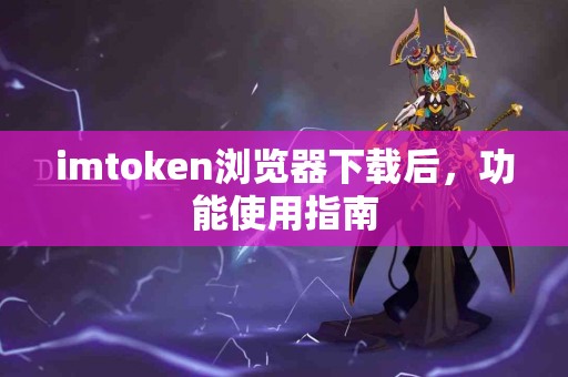 imtoken浏览器下载后，功能使用指南