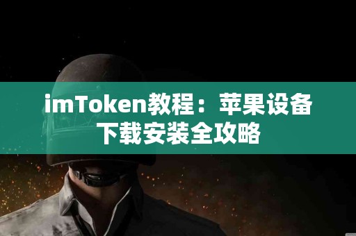 imToken教程：苹果设备下载安装全攻略