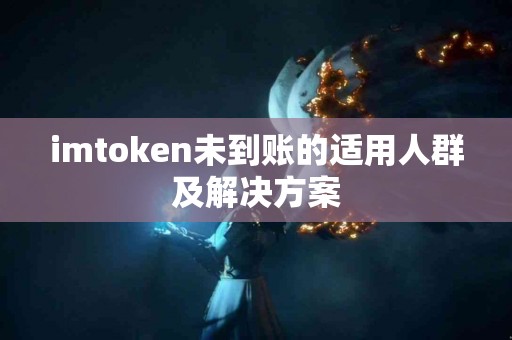 imtoken未到账的适用人群及解决方案