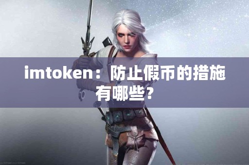 imtoken：防止假币的措施有哪些？