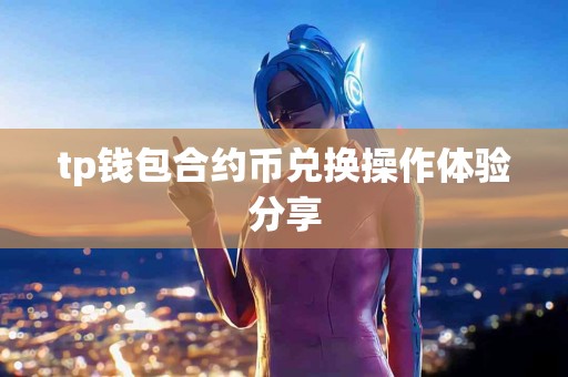 tp钱包合约币兑换操作体验分享
