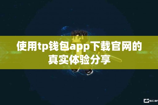 使用tp钱包app下载官网的真实体验分享