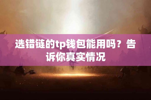 选错链的tp钱包能用吗？告诉你真实情况