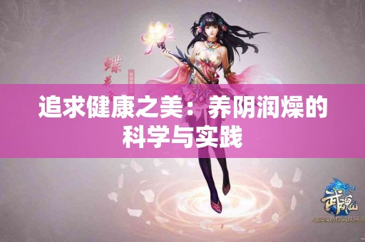 追求健康之美：养阴润燥的科学与实践