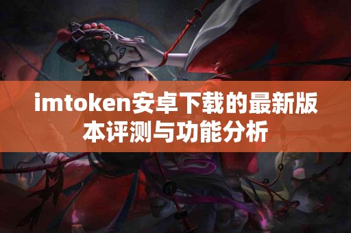 imtoken安卓下载的最新版本评测与功能分析