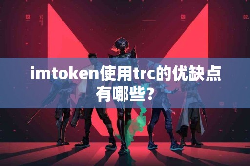 imtoken使用trc的优缺点有哪些？