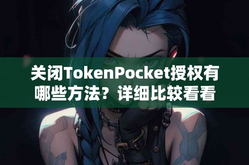关闭TokenPocket授权有哪些方法？详细比较看看