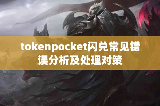tokenpocket闪兑常见错误分析及处理对策