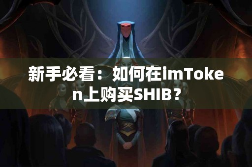 新手必看：如何在imToken上购买SHIB？