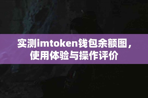 实测imtoken钱包余额图，使用体验与操作评价