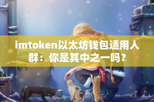 imtoken以太坊钱包适用人群：你是其中之一吗？