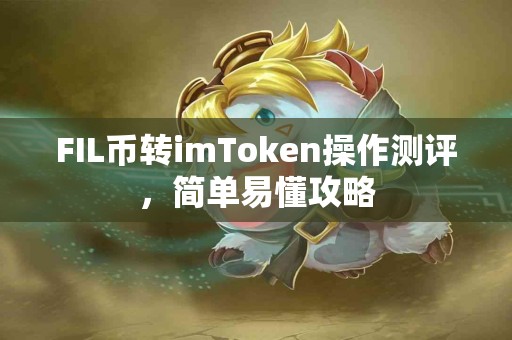 FIL币转imToken操作测评，简单易懂攻略