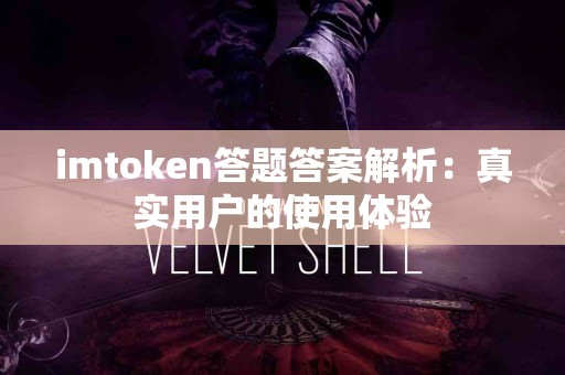 imtoken答题答案解析：真实用户的使用体验