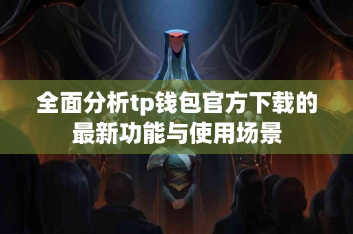 全面分析tp钱包官方下载的最新功能与使用场景