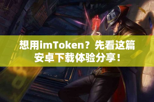 想用imToken？先看这篇安卓下载体验分享！