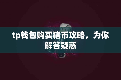 tp钱包购买猪币攻略，为你解答疑惑